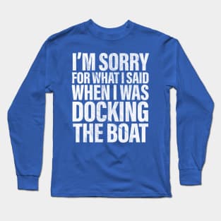 I’m Sorry For What I Said When Docking The Boat Funny Long Sleeve T-Shirt